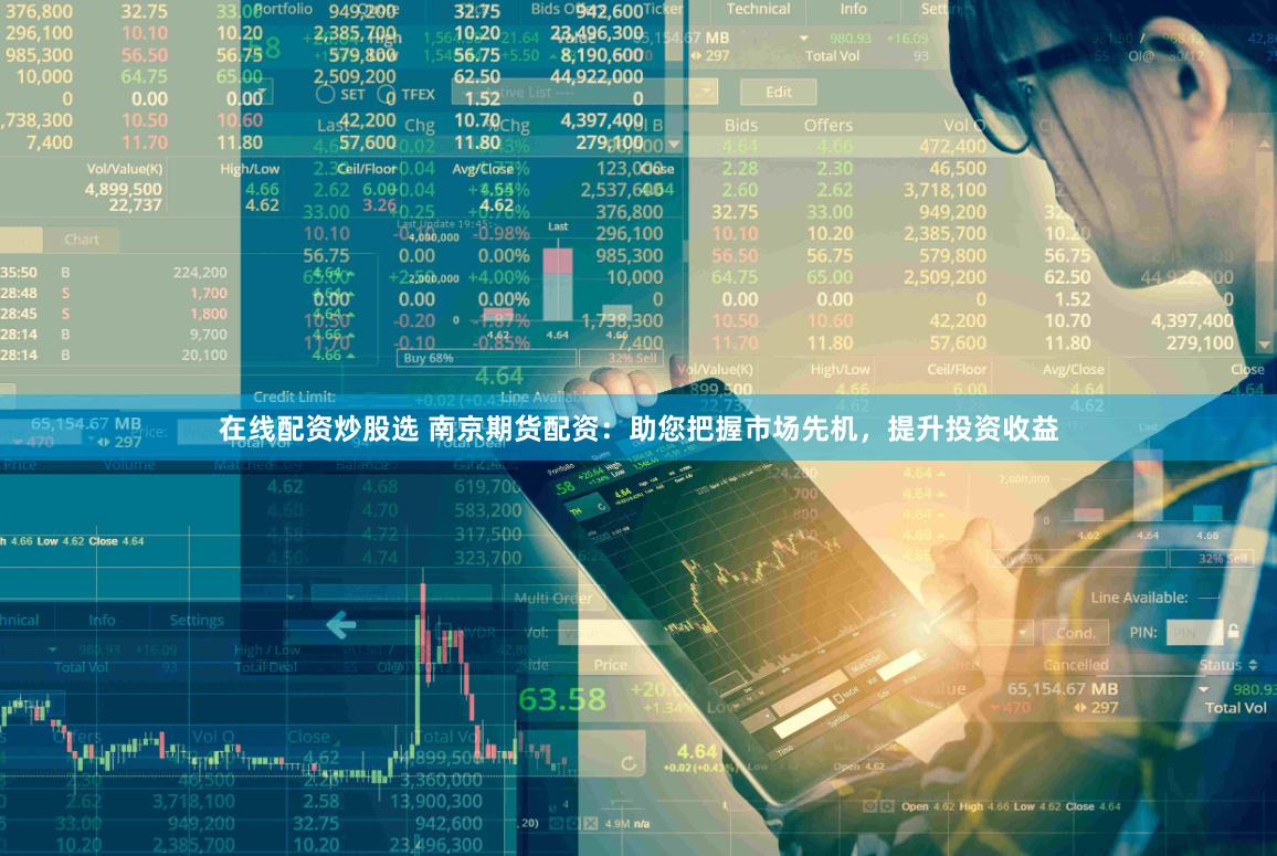 在线配资炒股选 南京期货配资：助您把握市场先机，提升投资收益