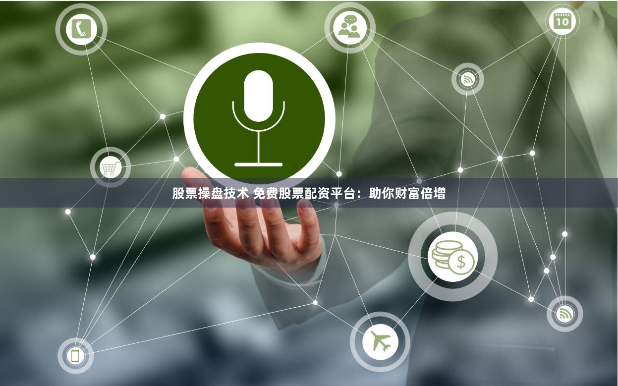 股票操盘技术 免费股票配资平台：助你财富倍增
