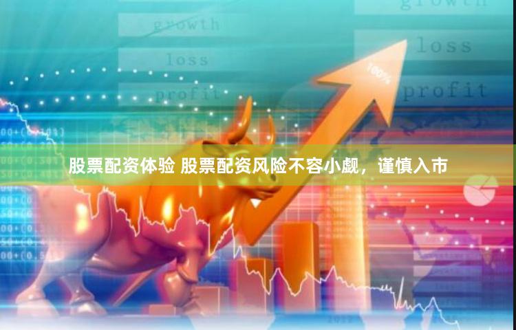 股票配资体验 股票配资风险不容小觑，谨慎入市