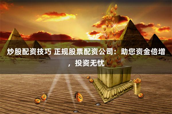 炒股配资技巧 正规股票配资公司：助您资金倍增，投资无忧