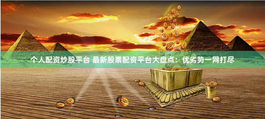 个人配资炒股平台 最新股票配资平台大盘点：优劣势一网打尽