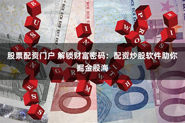 股票配资门户 解锁财富密码：配资炒股软件助你掘金股海