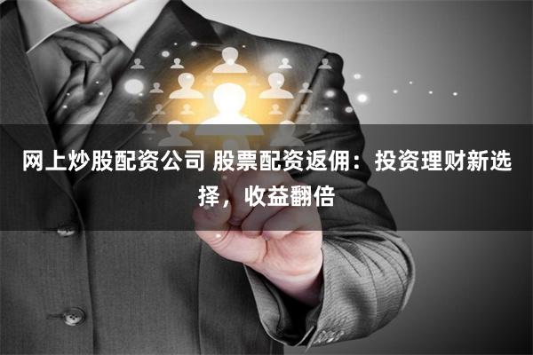 网上炒股配资公司 股票配资返佣：投资理财新选择，收益翻倍