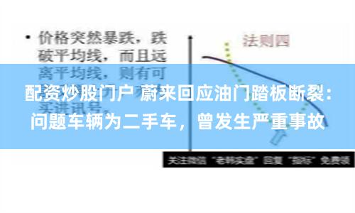 配资炒股门户 蔚来回应油门踏板断裂：问题车辆为二手车，曾发生严重事故