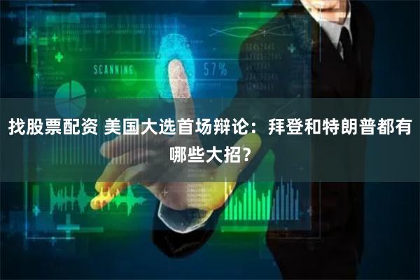 找股票配资 美国大选首场辩论：拜登和特朗普都有哪些大招？