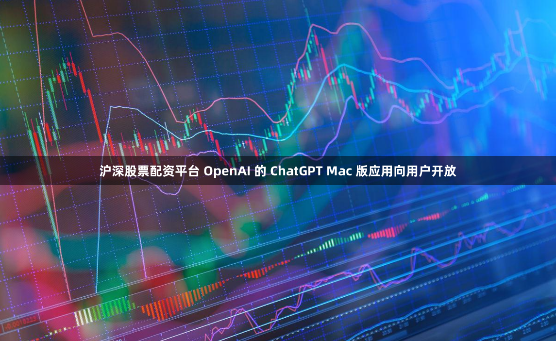 沪深股票配资平台 OpenAI 的 ChatGPT Mac 版应用向用户开放