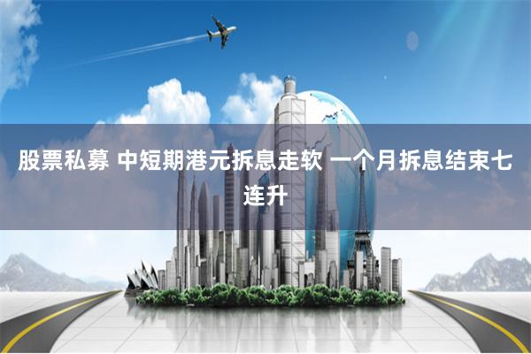 股票私募 中短期港元拆息走软 一个月拆息结束七连升