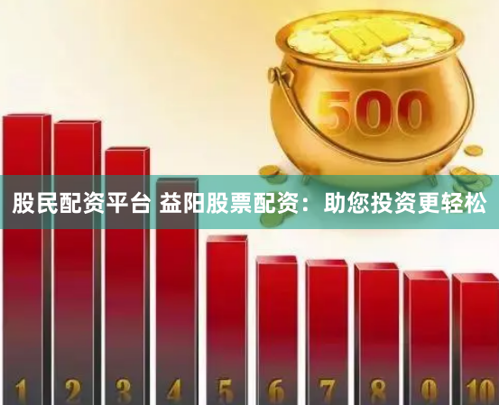 股民配资平台 益阳股票配资：助您投资更轻松