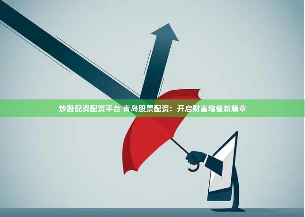 炒股配资配资平台 青岛股票配资：开启财富增值新篇章