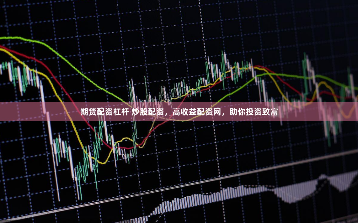 期货配资杠杆 炒股配资，高收益配资网，助你投资致富