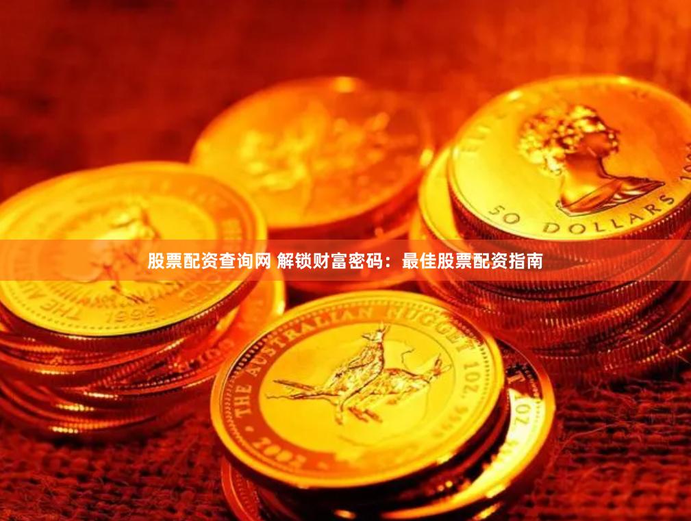 股票配资查询网 解锁财富密码：最佳股票配资指南