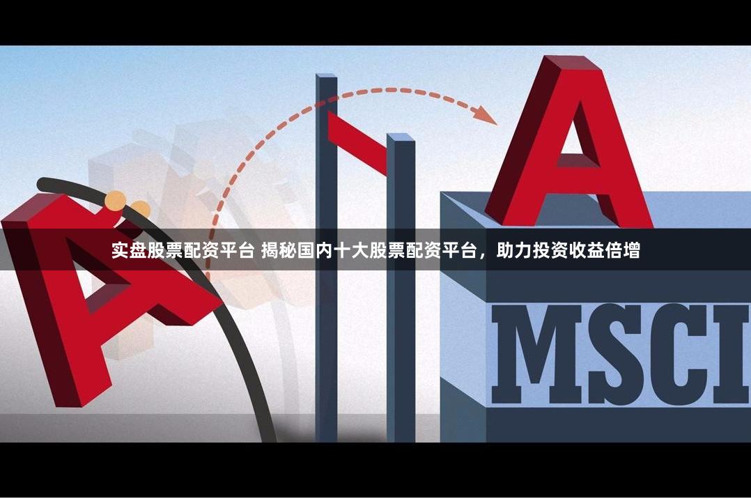 实盘股票配资平台 揭秘国内十大股票配资平台，助力投资收益倍增