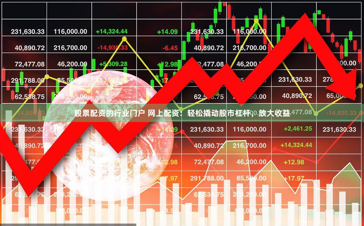 股票配资的行业门户 网上配资：轻松撬动股市杠杆，放大收益
