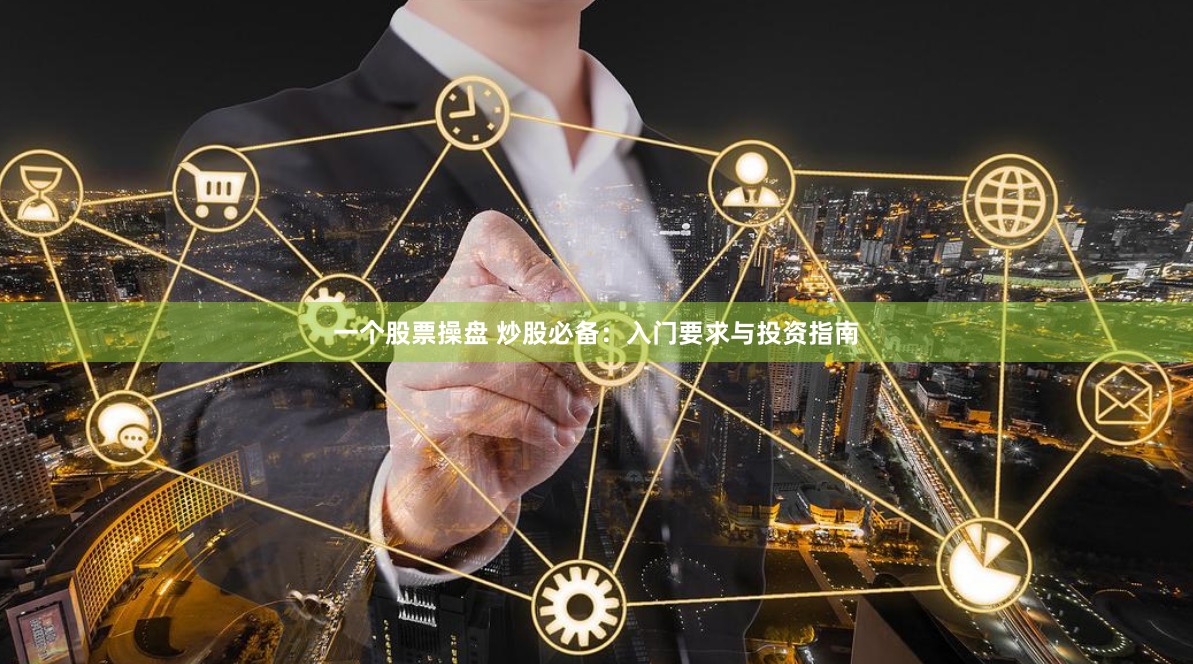 一个股票操盘 炒股必备：入门要求与投资指南