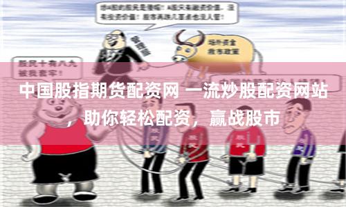 中国股指期货配资网 一流炒股配资网站，助你轻松配资，赢战股市