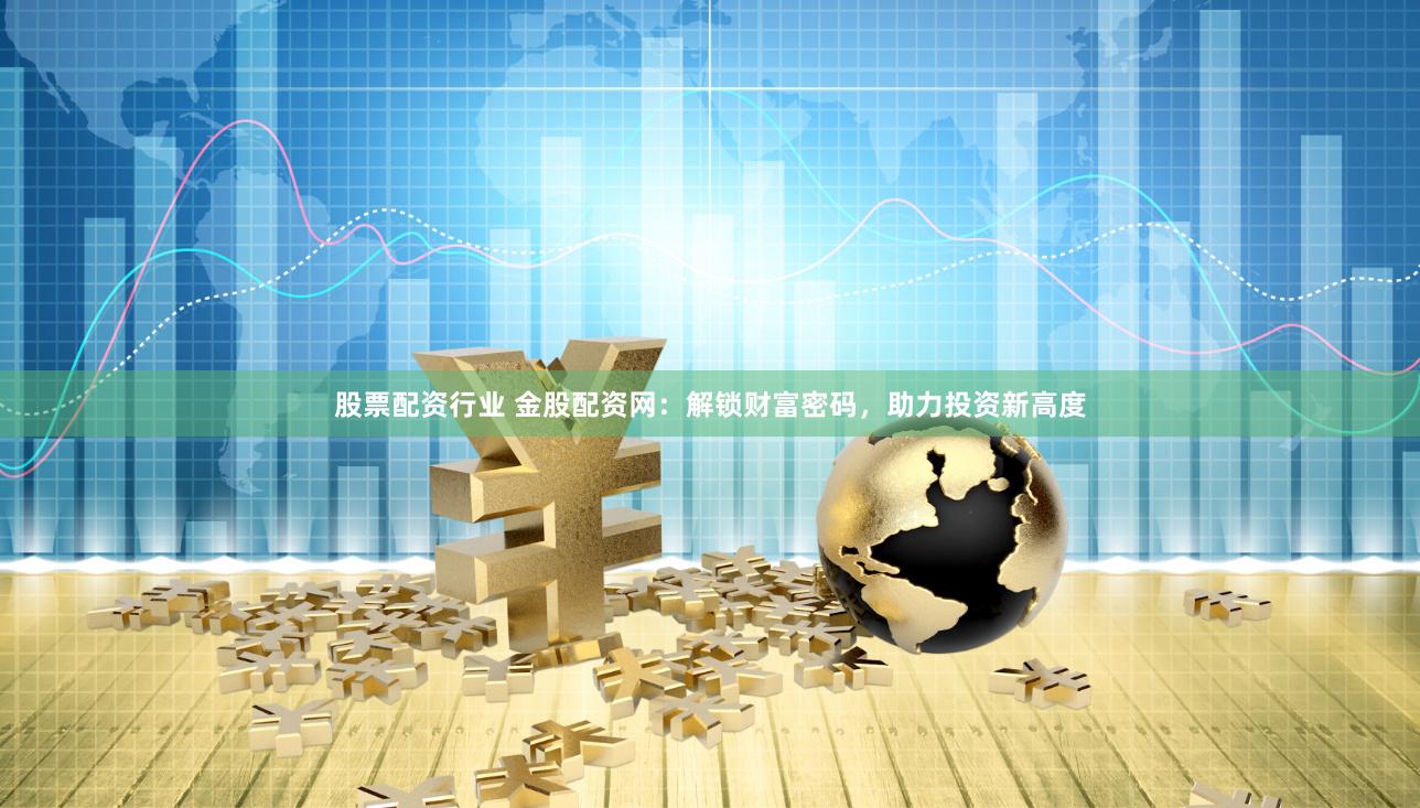 股票配资行业 金股配资网：解锁财富密码，助力投资新高度
