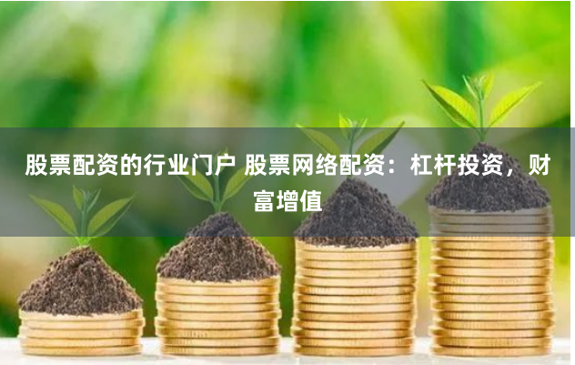 股票配资的行业门户 股票网络配资：杠杆投资，财富增值