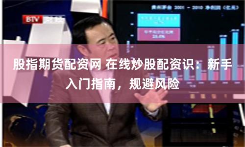 股指期货配资网 在线炒股配资识：新手入门指南，规避风险