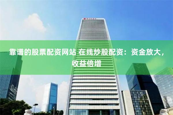 靠谱的股票配资网站 在线炒股配资：资金放大，收益倍增