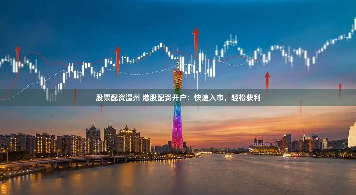股票配资温州 港股配资开户：快速入市，轻松获利