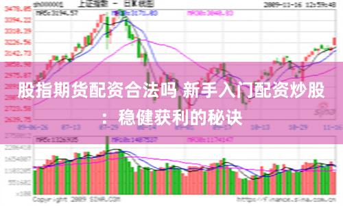 股指期货配资合法吗 新手入门配资炒股：稳健获利的秘诀