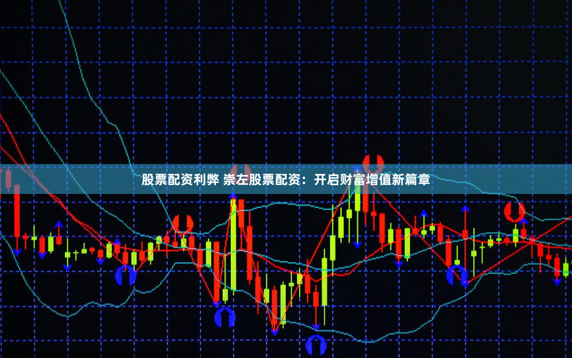 股票配资利弊 崇左股票配资：开启财富增值新篇章