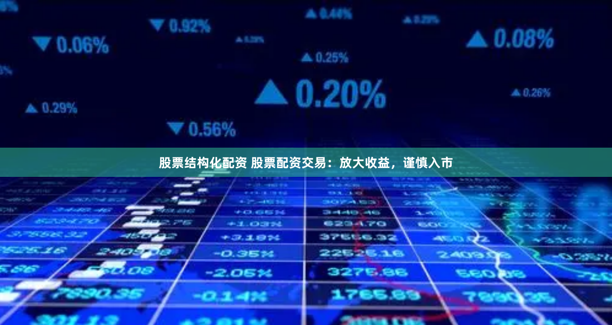 股票结构化配资 股票配资交易：放大收益，谨慎入市