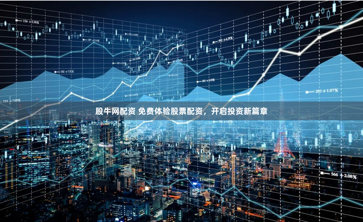 股牛网配资 免费体验股票配资,开启投资新篇章