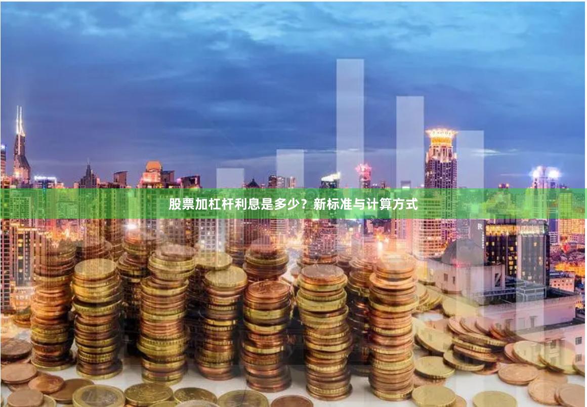 股票加杠杆利息是多少？新标准与计算方式