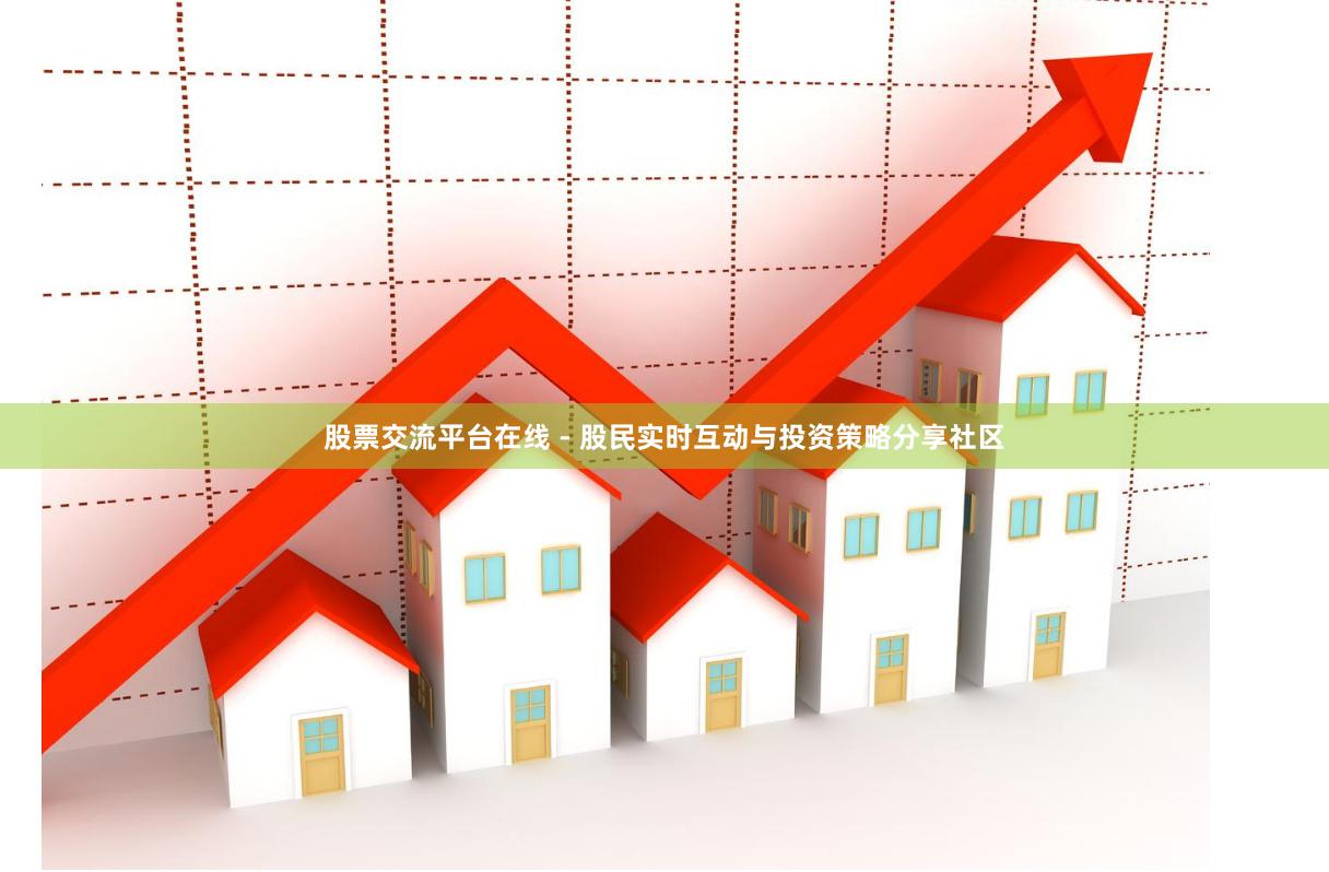 股票交流平台在线 - 股民实时互动与投资策略分享社区