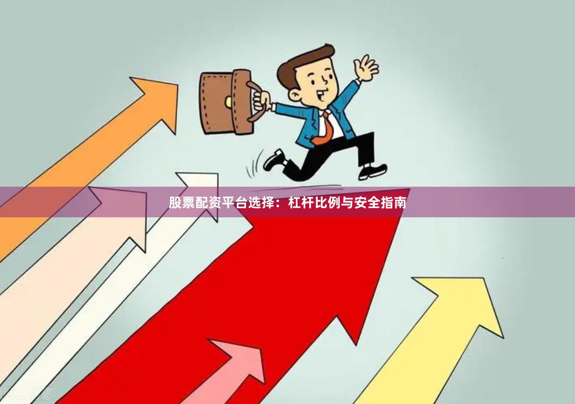 股票配资平台选择:杠杆比例与安全指南