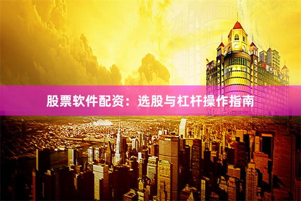 股票软件配资：选股与杠杆操作指南