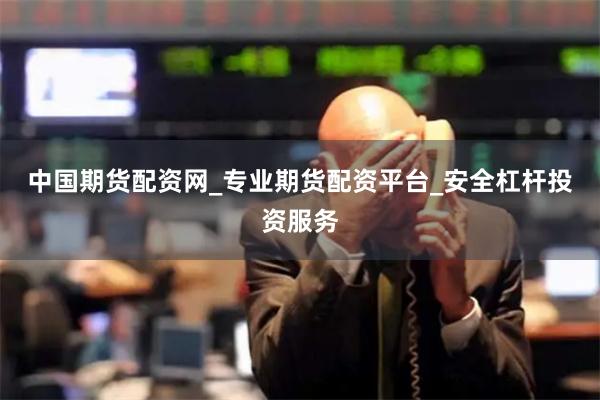 中国期货配资网_专业期货配资平台_安全杠杆投资服务