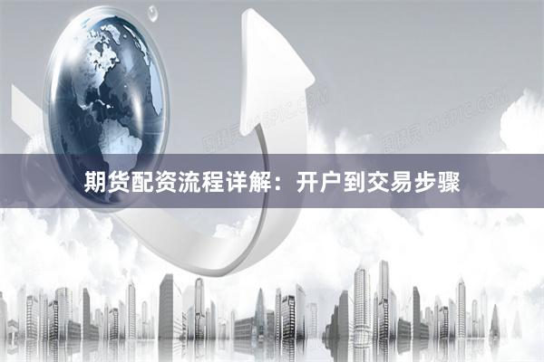 期货配资流程详解:开户到交易步骤