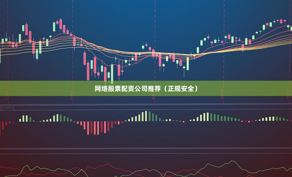 网络股票配资公司推荐（正规安全）