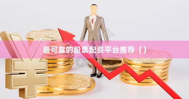 最可靠的股票配资平台推荐()