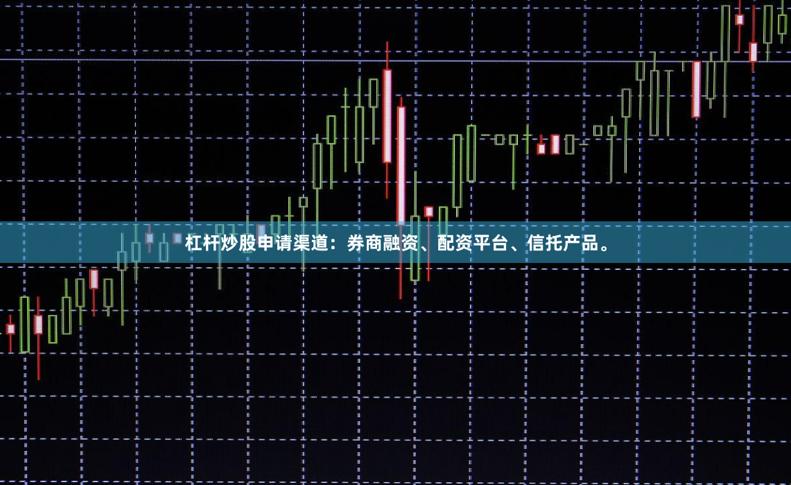 杠杆炒股申请渠道：券商融资、配资平台、信托产品。