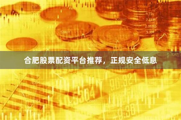 合肥股票配资平台推荐,正规安全低息