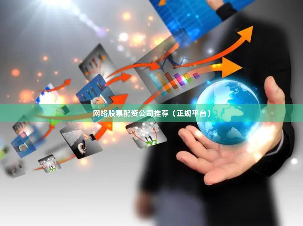 网络股票配资公司推荐（正规平台）