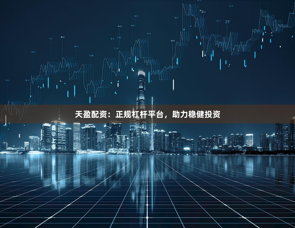 天盈配资:正规杠杆平台,助力稳健投资