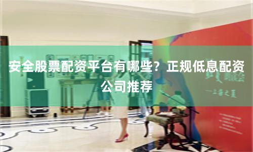 安全股票配资平台有哪些?正规低息配资公司推荐