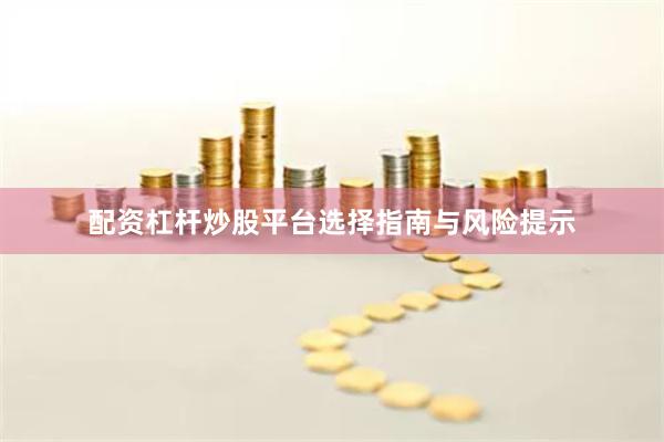 配资杠杆炒股平台选择指南与风险提示