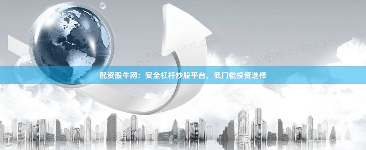 配资股牛网：安全杠杆炒股平台，低门槛投资选择