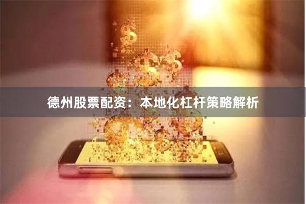 德州股票配资：本地化杠杆策略解析
