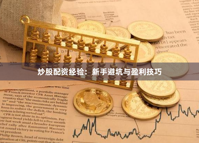 炒股配资经验：新手避坑与盈利技巧
