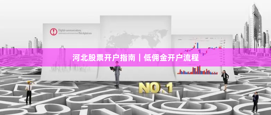河北股票开户指南｜低佣金开户流程