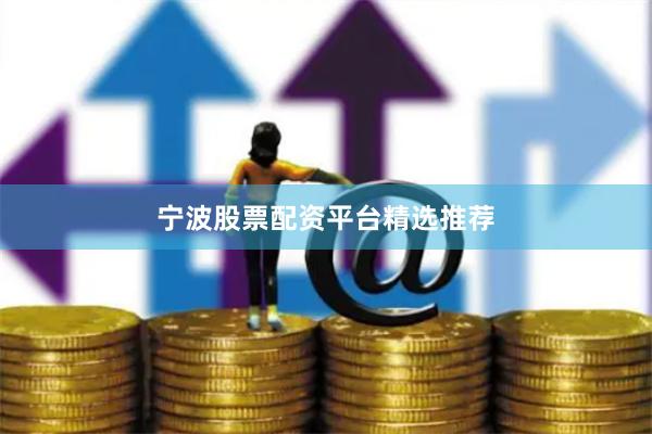 宁波股票配资平台精选推荐