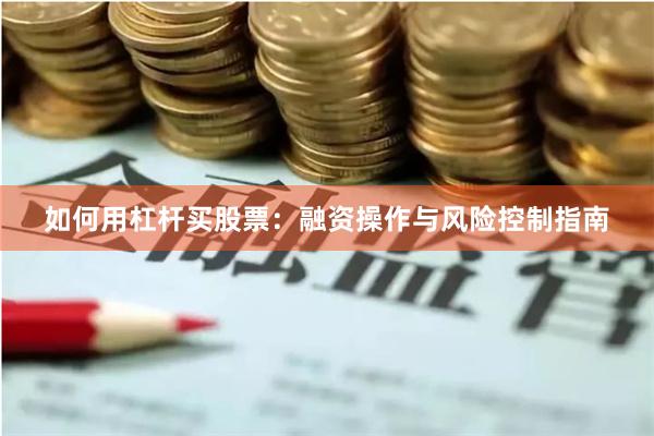 如何用杠杆买股票：融资操作与风险控制指南