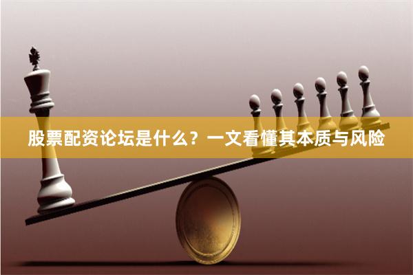 股票配资论坛是什么？一文看懂其本质与风险