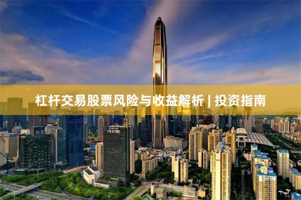杠杆交易股票风险与收益解析 | 投资指南
